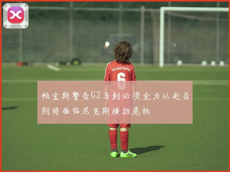 帕金斯警告G2马刺必须全力以赴否则将面临尼克斯横扫危机