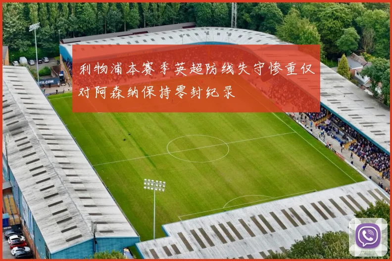 利物浦本赛季英超防线失守惨重仅对阿森纳保持零封纪录