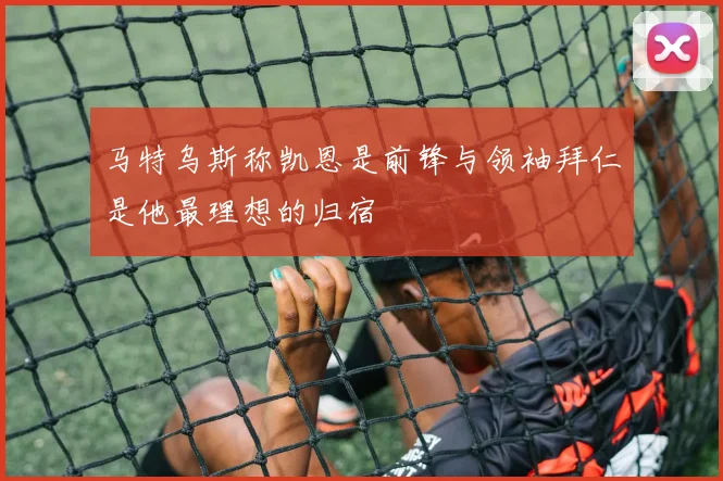 马特乌斯称凯恩是前锋与领袖拜仁是他最理想的归宿