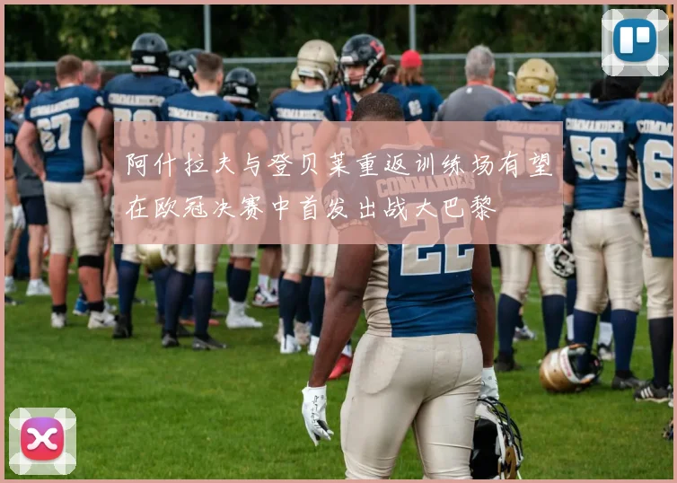 阿什拉夫与登贝莱重返训练场有望在欧冠决赛中首发出战大巴黎