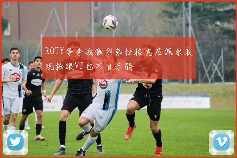 ROTY争夺战激烈弗拉格克尼佩尔表现抢眼VJ也不甘示弱